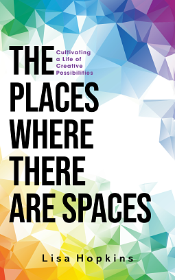 The Places Where There Are Spaces: Cultivating a Life of Creative Possibilities by Lisa Hopkins