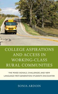 College Aspirations and Access in Working-Class Rural Communities: The Mixed Signals, Challenges, and New Language First-Generation Students Encounter by Sonja Ardoin