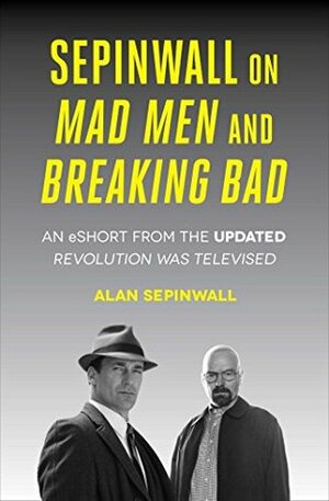 Sepinwall On Mad Men and Breaking Bad: An eShort from the Updated Revolution Was Televised by Alan Sepinwall