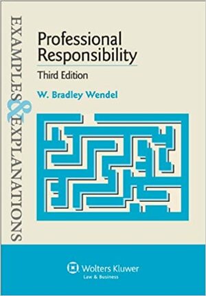 Professional Responsibility: Examples & Explanations 3e by W. Bradley Wendel