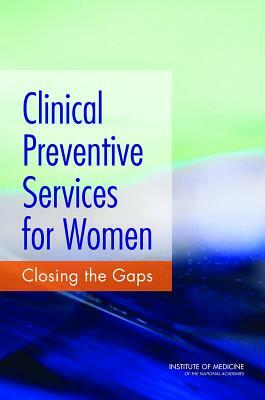 Clinical Preventive Services for Women: Closing the Gaps by Institute of Medicine, Board on Population Health and Public He, Committee on Preventive Services for Wom