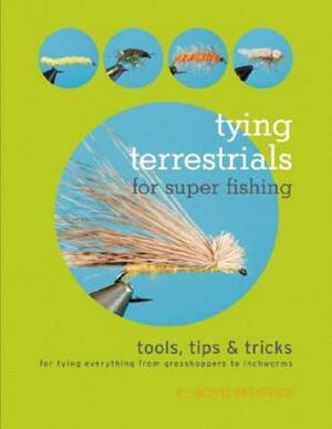 Tying Terrestrials for Super Fishing: Tools, Tricks & Tips for Tying Everything from Grasshoppers to Inchworms by C. Boyd Pfeiffer