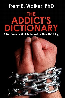 The Addict's Dictionary: A Beginner's Guide to Addictive Thinking by Trent Walker