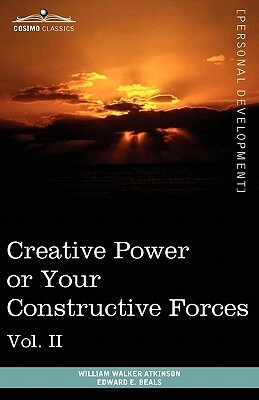 Personal Power Books (in 12 Volumes), Vol. II: Creative Power or Your Constructive Forces by William Walker Atkinson, Edward E. Beals