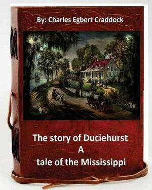 The story of Duciehurst a tale of the Mississippi. By: Charles Egbert Craddock (World's Classics) by Charles Egbert Craddock