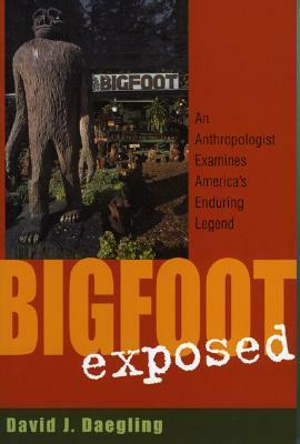 Bigfoot Exposed: An Anthropologist Examines America's Enduring Legend by David J. Daegling