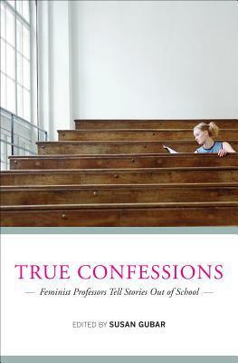 True Confessions: Feminist Professors Tell Stories Out of School by Susan Gubar