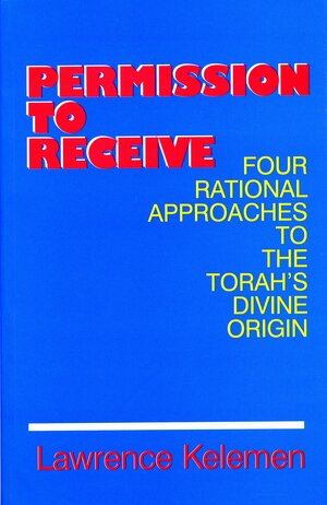 Permission to Receive: Four Rational Approaches to the Torah's Divine Origin by Lawrence Keleman