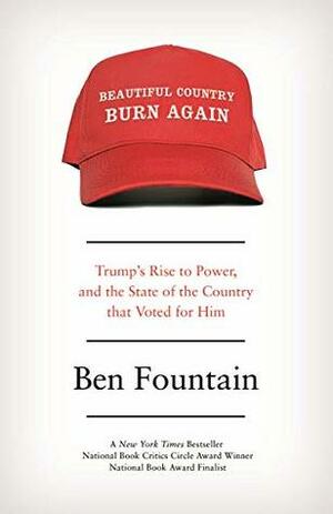Beautiful Country Burn Again: Trump's Rise to Power, and the State of the Country that Voted for Him by Ben Fountain