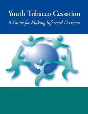 Youth Tobacco Cessation: A Guide for Making Informed Decisions by Centers for Disease Cont And Prevention