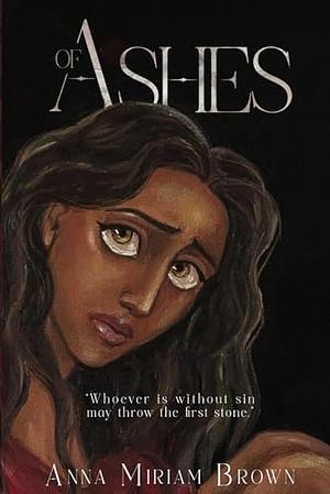 Of Ashes by Anna Miriam Brown