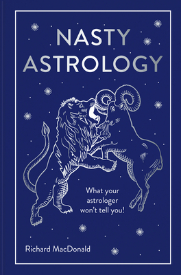 Nasty Astrology: What Your Astrologer Won't Tell You! by Richard MacDonald