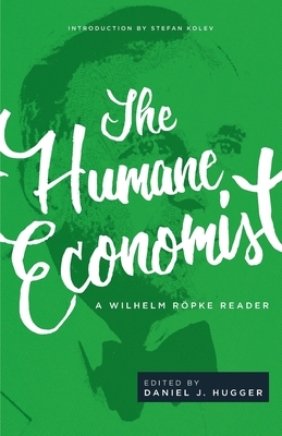 The Humane Economist: A Wilhelm Röpke Reader by Wilhelm Röpke