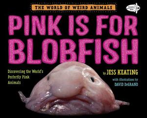 Pink Is for Blobfish: Discovering the World's Perfectly Pink Animals by Jess Keating