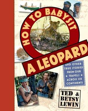 How to Babysit a Leopard: And Other True Stories from Our Travels Across Six Continents by Betsy Lewin, Ted Lewin