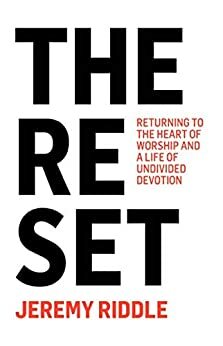 The Reset: Returning to the Heart of Worship and a Life of Undivided Devotion by Jeremy Riddle