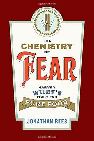 The Chemistry of Fear: Harvey Wiley's Fight for Pure Food by Jonathan Rees