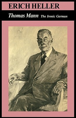 Thomas Mann: The Ironic German by Erich Heller, Thomas Mann