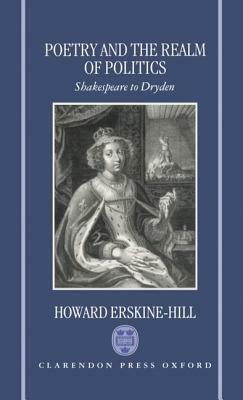 Poetry and the Realm of Politics: Shakespeare to Dryden by Howard Erskine-Hill