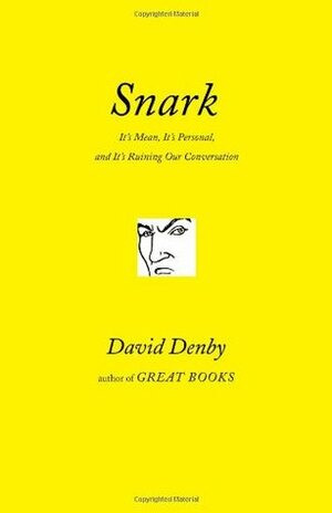 Snark: A Polemic in Seven Fits (It's Mean, It's Personal, and It's Ruining Our Conversation) by David Denby