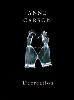 Decreation by Anne Carson by Anne Carson, Anne Carson