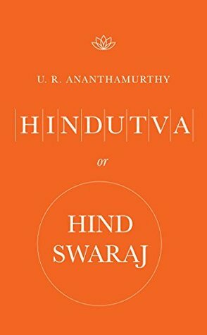 HINDUTVA OR HIND SWARAJ by U.R. Ananthamurthy