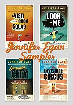 Jennifer Egan Sampler: Emerald City, The Invisible Circus, Look at Me & A Visit From the Goon Squad by Jennifer Egan