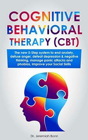 Cognitive Behavioral Therapy (CBT): The new 5-step system to end anxiety, defuse anger, defeat depression & negative thinking, manage panic attacks and phobias, improve your social skills. by Jeremiah Bonn