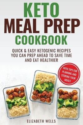 Keto Meal Prep Cookbook: Quick and Easy Ketogenic Recipes You Can Prep Ahead to Save Time and Eat Healthier by Elizabeth Wells