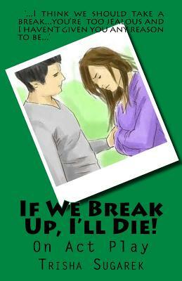 If We Break Up, I'll Die!: One Act Play by Trisha Sugarek