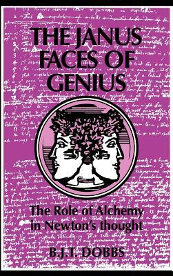 The Janus Faces of Genius: The Role of Alchemy in Newton's Thought by Betty Jo Teeter Dobbs