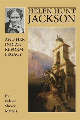 Helen Hunt Jackson and Her Indian Reform Legacy by Valerie Sherer Mathes