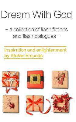 Dream with God: A Collection of Inspirational Flash Fictions and Flash Dialogues by Stefan Emunds