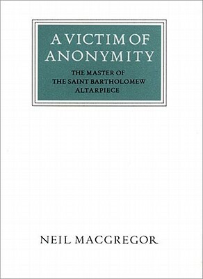 A Victim of Anonymity: The Master of the Saint Bartholomew Altarpiece by Neil MacGregor