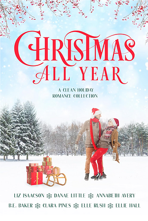 Christmas All Year: A Clean Holiday Romance Collection by Liz Isaacson