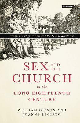 Sex and the Church in the Long Eighteenth Century: Religion, Enlightenment and the Sexual Revolution by Joanne Begiato, William Gibson