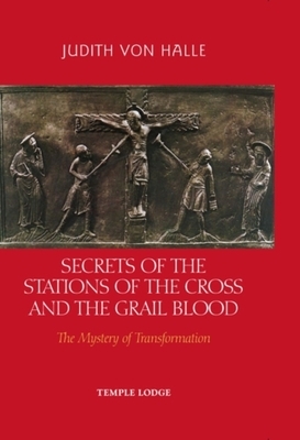 Secrets of the Stations of the Cross and the Grail Blood: The Mystery of Transformation by Judith Von Halle