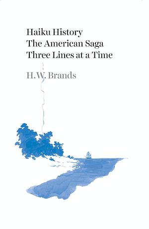 Haiku History: The American Saga Three Lines at a Time by H.W. Brands