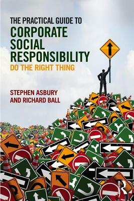 The Practical Guide to Corporate Social Responsibility: Do the Right Thing by Stephen Asbury, Richard Ball