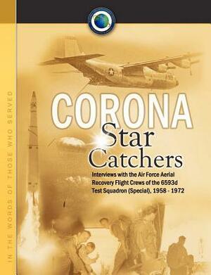 Corona Star Catchers: The Air Force Aerial Recovery Aircrews of the 6593d Test Squadron (Special), 1958-1972 by Center Study National Reconnaissance, Robert D. Mulchay