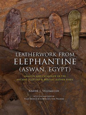 Leatherwork from Elephantine (Aswan, Egypt): Analysis and Catalogue of the Ancient Egyptian & Persian Leather Finds by Andre J. Veldmeijer