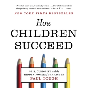 How Children Succeed: Grit, Curiosity, and the Hidden Power of Character by Paul Tough