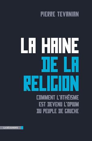 La haine de la religion: Comment l'athéisme est devenu l'opium du peuple de gauche by Pierre Tévanian