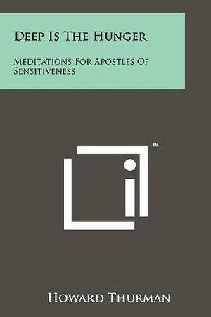 Deep Is The Hunger: Meditations For Apostles Of Sensitiveness by Howard Thurman, Howard Thurman