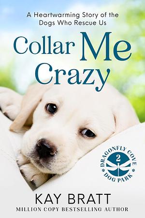 Collar Me Crazy: Heartwarming Stories of the Dogs Who Rescue Us! by Kay Bratt