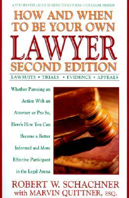 How and When to Be Your Own Lawyer: A Step-By-Step Guide to Effectively Using Our Legal System by Robert W. Schachner