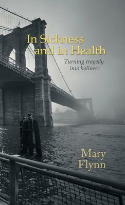 In Sickness and in Health: Turning tragedy into holiness by Mary Flynn