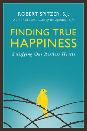 Finding True Happiness: Satisfying Our Restless Hearts by Robert J. Spitzer
