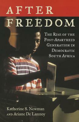 After Freedom: The Rise of the Post-Apartheid Generation in Democratic South Africa by Katherine S. Newman, Ariane De Lannoy