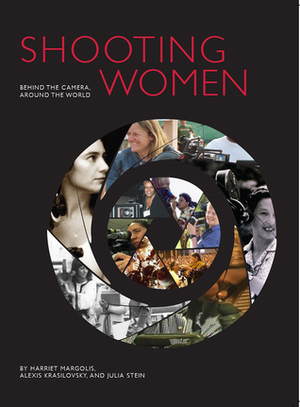 Shooting Women: Behind the Camera, Around the World by Julia Stein, Harriet Margolis, Alexis Krasilovsky